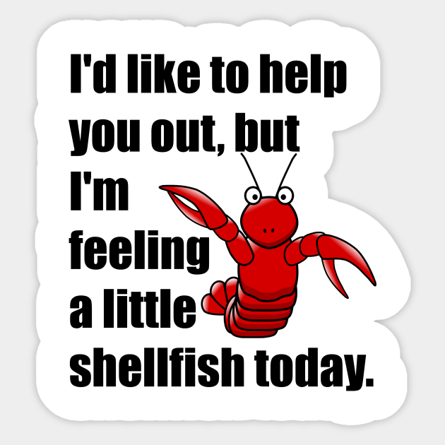 Funny Feeling A Little Shellfish Selfish Sticker TeePublic